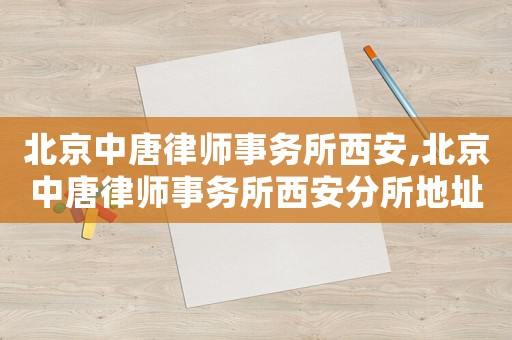 北京中唐律師事務(wù)所西安,北京中唐律師事務(wù)所西安分所地址
