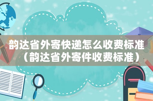 韻達省外寄快遞怎么收費標準（韻達省外寄件收費標準）