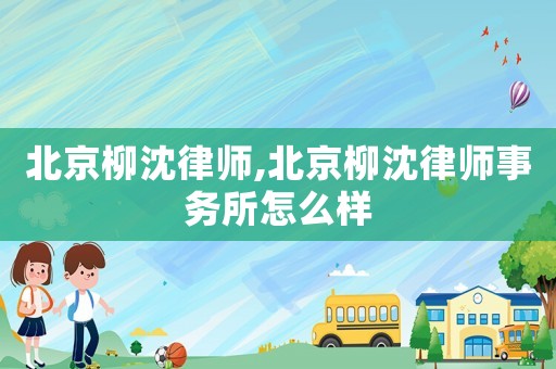 北京柳沈律師,北京柳沈律師事務所怎么樣