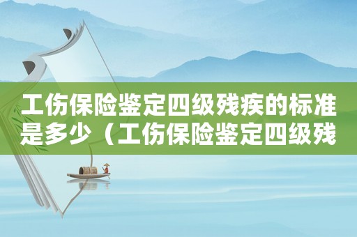 工傷保險(xiǎn)鑒定四級(jí)殘疾的標(biāo)準(zhǔn)是多少（工傷保險(xiǎn)鑒定四級(jí)殘疾的標(biāo)準(zhǔn)）
