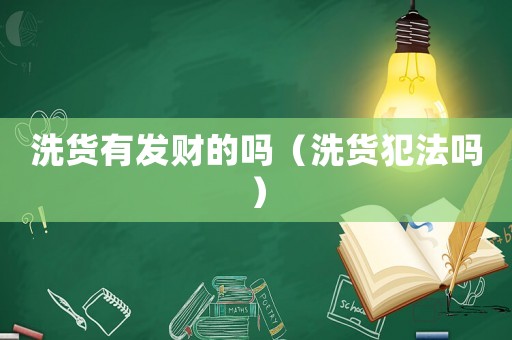 洗貨有發財的嗎（洗貨犯法嗎）