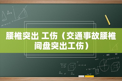 腰椎突出 工傷（交通事故腰椎間盤突出工傷）