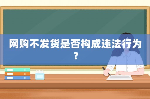 網購不發貨是否構成違法行為？