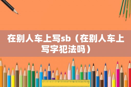 在別人車上寫sb（在別人車上寫字犯法嗎）