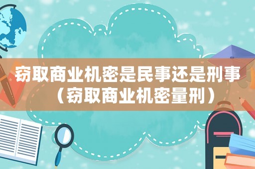 竊取商業機密是民事還是刑事（竊取商業機密量刑）