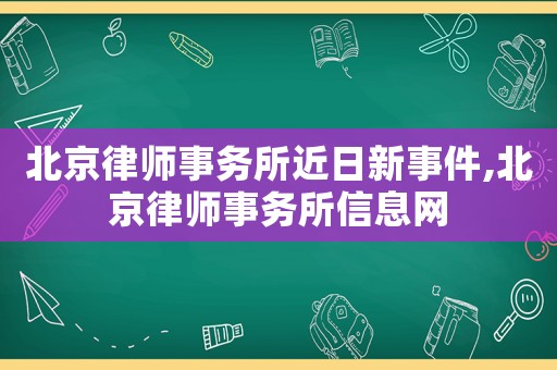 北京律師事務所近日新事件,北京律師事務所信息網