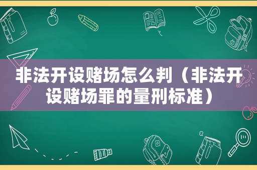 非法開設賭場怎么判（非法開設賭場罪的量刑標準）