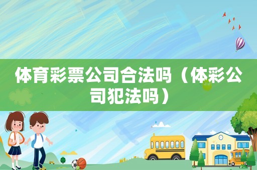 體育彩票公司合法嗎（體彩公司犯法嗎）