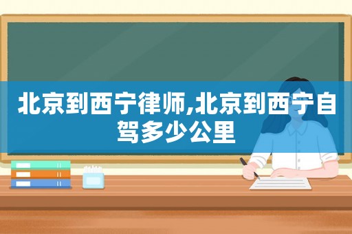 北京到西寧律師,北京到西寧自駕多少公里