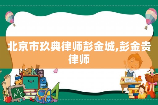 北京市玖典律師彭金城,彭金貴律師
