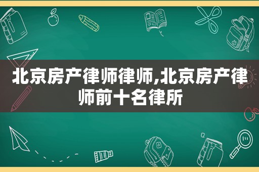 北京房產律師律師,北京房產律師前十名律所