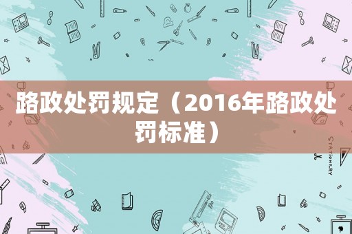 路政處罰規定（2016年路政處罰標準）