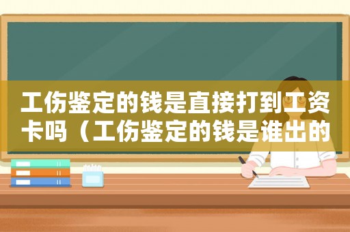 工傷鑒定的錢是直接打到工資卡嗎（工傷鑒定的錢是誰出的）
