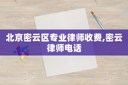 北京密云區(qū)專業(yè)律師收費(fèi),密云律師電話