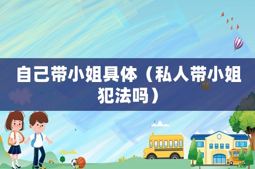自己帶小姐具體（私人帶小姐犯法嗎）
