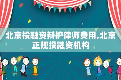 北京投融資辯護律師費用,北京正規投融資機構