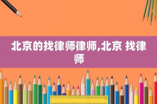 北京的找律師律師,北京 找律師