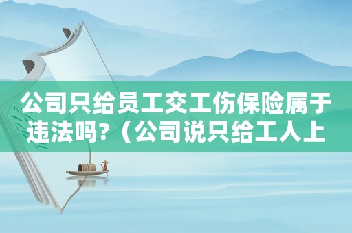 公司只給員工交工傷保險屬于違法嗎?（公司說只給工人上工傷保險對嗎）