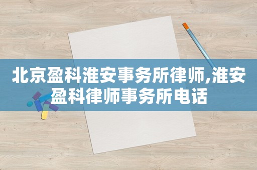 北京盈科淮安事務(wù)所律師,淮安盈科律師事務(wù)所電話