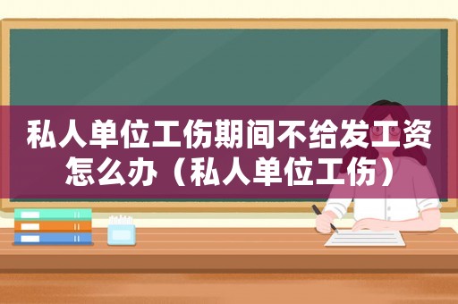私人單位工傷期間不給發(fā)工資怎么辦（私人單位工傷）