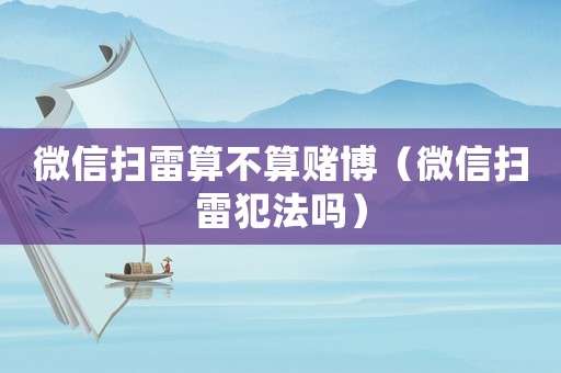 微信掃雷算不算賭博（微信掃雷犯法嗎）