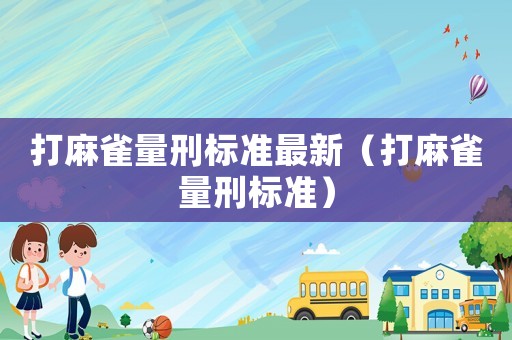 打麻雀量刑標(biāo)準(zhǔn)最新（打麻雀量刑標(biāo)準(zhǔn)）