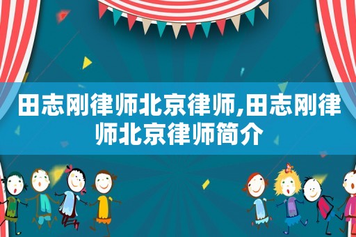 田志剛律師北京律師,田志剛律師北京律師簡介