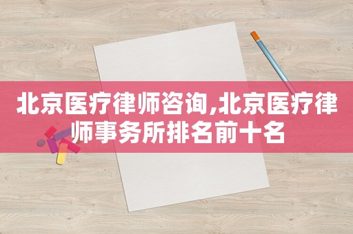 北京醫(yī)療律師咨詢,北京醫(yī)療律師事務(wù)所排名前十名
