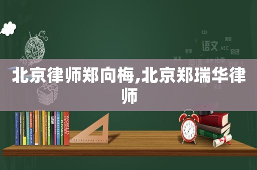 北京律師鄭向梅,北京鄭瑞華律師