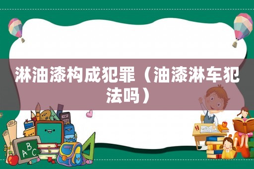 淋油漆構(gòu)成犯罪（油漆淋車犯法嗎）