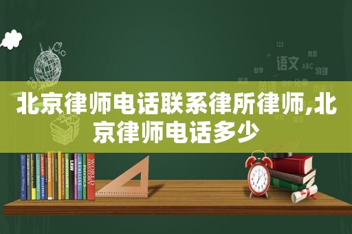 北京律師電話聯系律所律師,北京律師電話多少