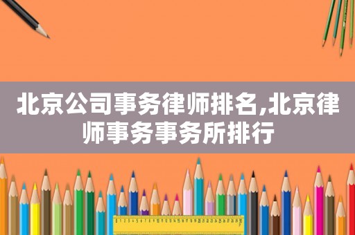 北京公司事務律師排名,北京律師事務事務所排行