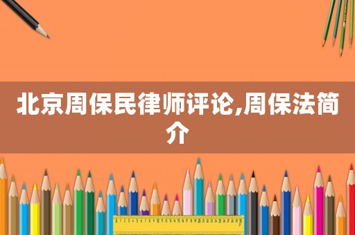 北京周保民律師評論,周保法簡介
