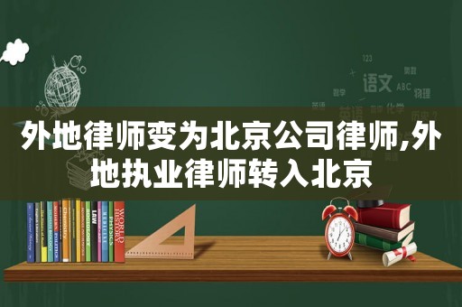 外地律師變為北京公司律師,外地執業律師轉入北京