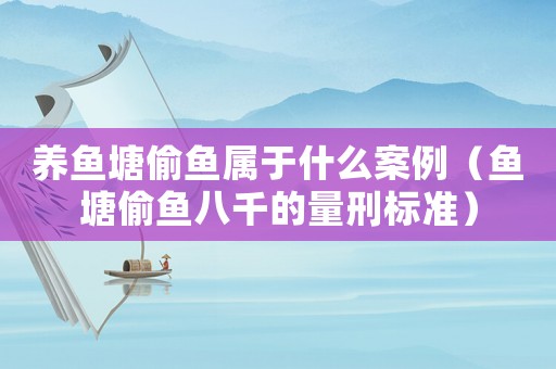 養魚塘偷魚屬于什么案例（魚塘偷魚八千的量刑標準）