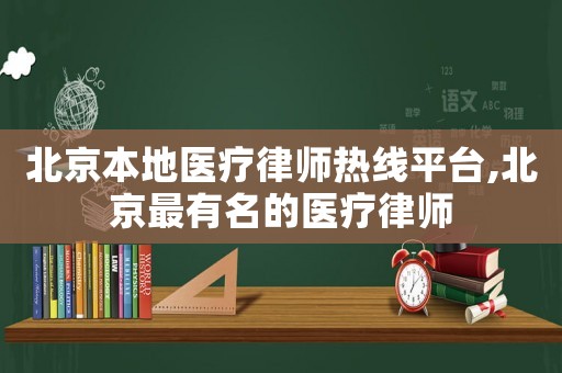 北京本地醫療律師熱線平臺,北京最有名的醫療律師