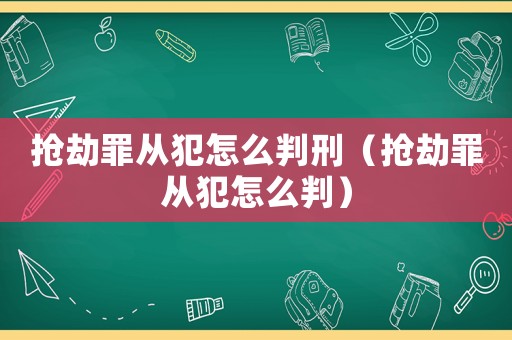 搶劫罪從犯怎么判刑（搶劫罪從犯怎么判）