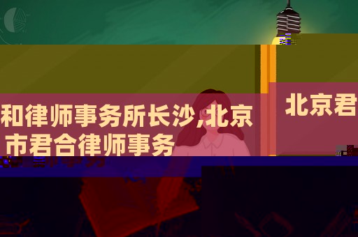 北京君和律師事務所長沙,北京市君合律師事務