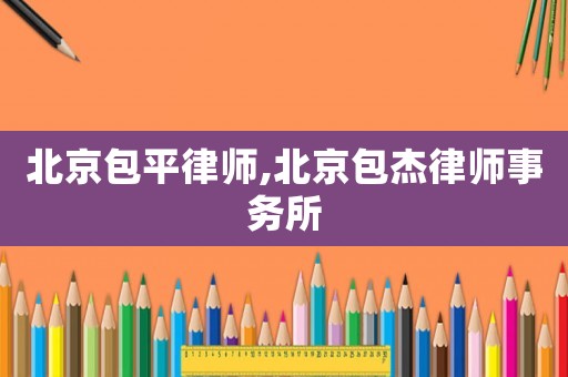 北京包平律師,北京包杰律師事務(wù)所