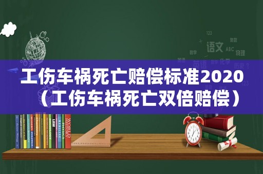 工傷車禍死亡賠償標準2020（工傷車禍死亡雙倍賠償）