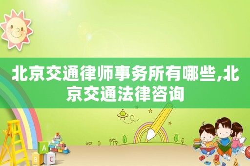 北京交通律師事務所有哪些,北京交通法律咨詢