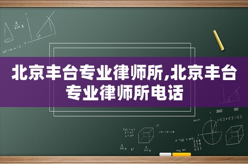 北京豐臺專業(yè)律師所,北京豐臺專業(yè)律師所電話
