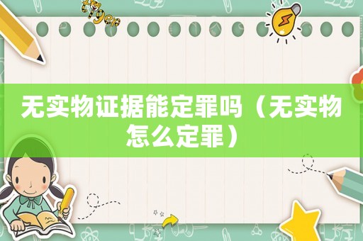 無實物證據能定罪嗎（無實物怎么定罪）