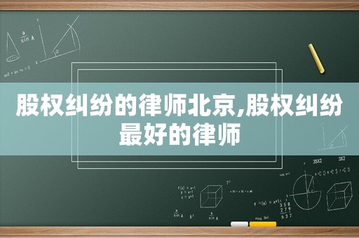 股權糾紛的律師北京,股權糾紛最好的律師