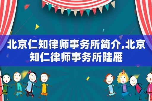 北京仁知律師事務(wù)所簡(jiǎn)介,北京知仁律師事務(wù)所陸雁