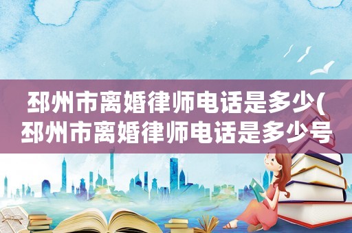 邳州市離婚律師電話是多少(邳州市離婚律師電話是多少號)