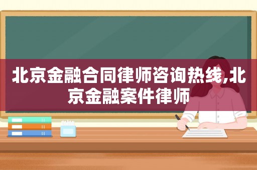 北京金融合同律師咨詢熱線,北京金融案件律師