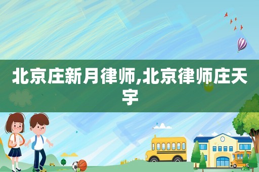 北京莊新月律師,北京律師莊天宇