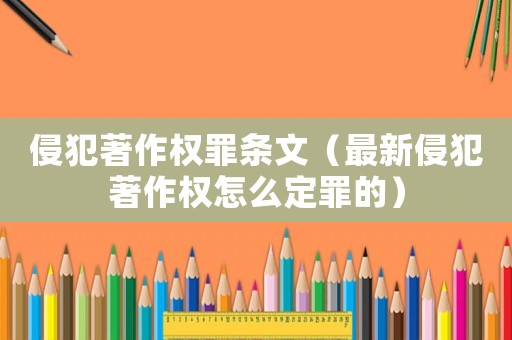 侵犯著作權(quán)罪條文（最新侵犯著作權(quán)怎么定罪的）