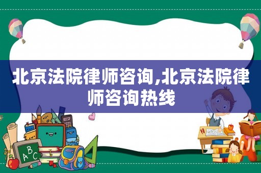 北京法院律師咨詢,北京法院律師咨詢熱線